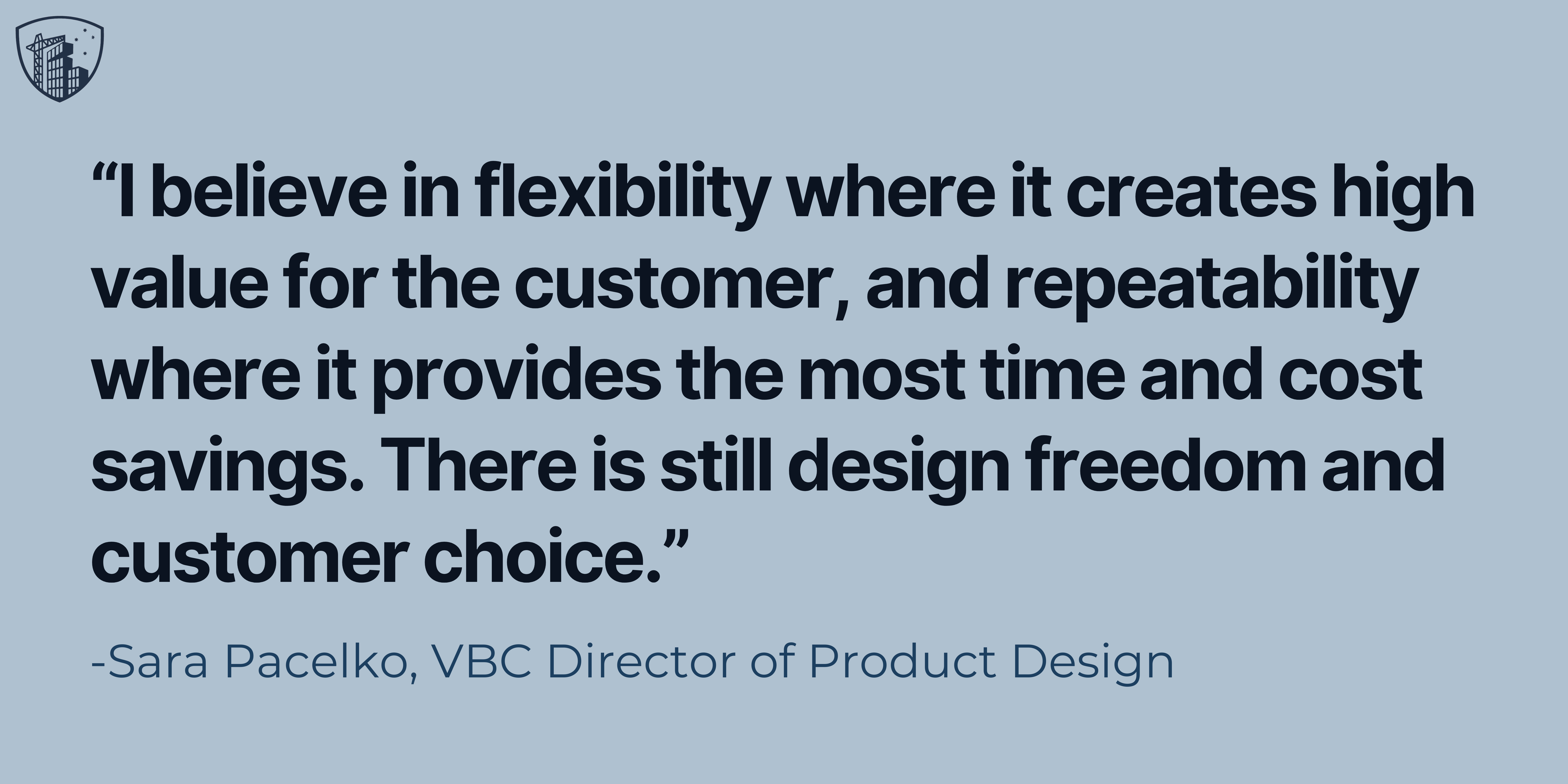 “I believe in flexibility where it creates high value for the customer, and repeatability where it provides the most time and cost savings. There is still design freedom and customer choice” 