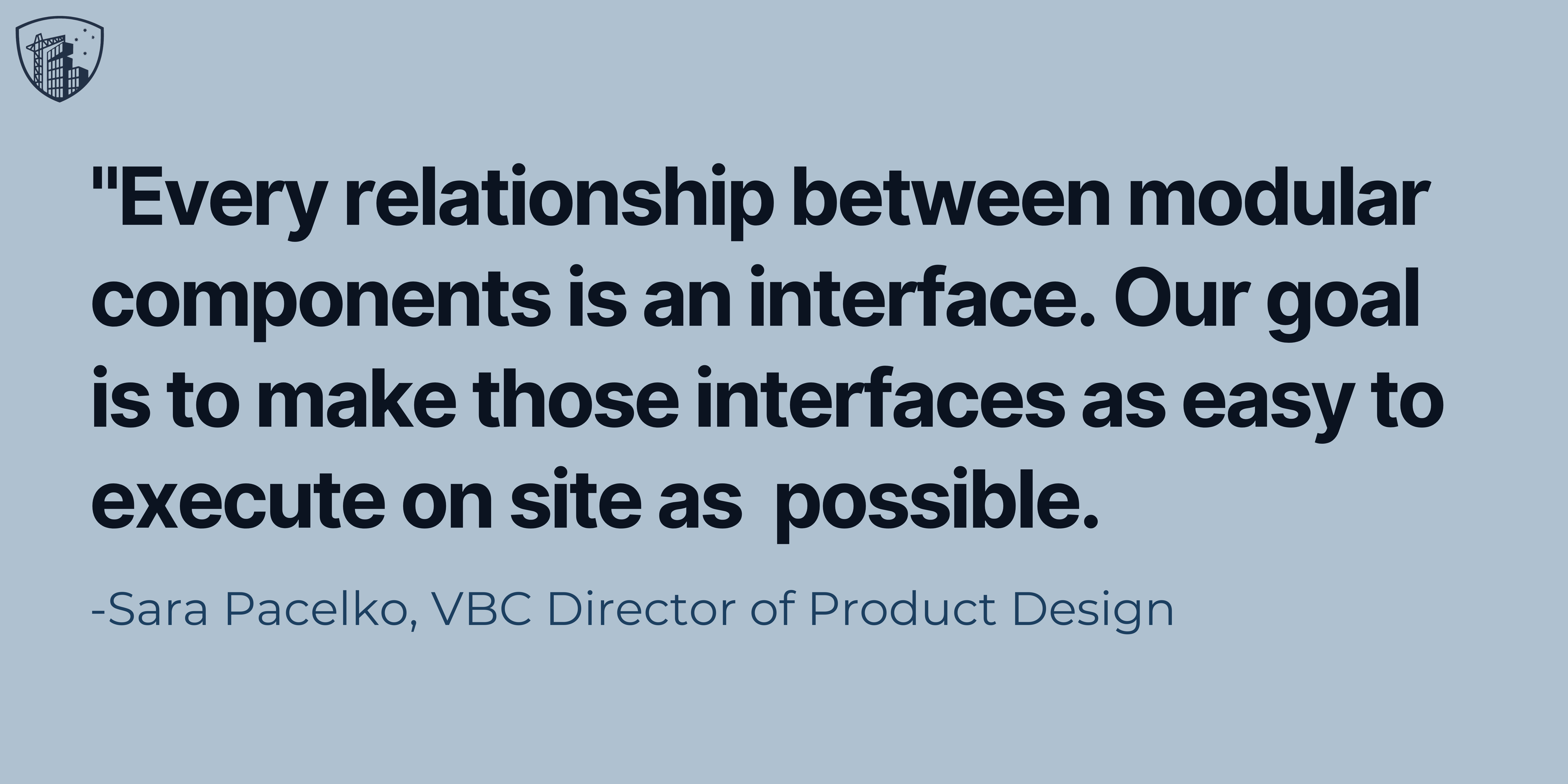 “Every relationship between modular components is an interface. Our goal is to make those interfaces as easy to execute on site as possible.”  